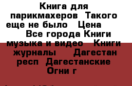 Книга для парикмахеров! Такого еще не было › Цена ­ 1 500 - Все города Книги, музыка и видео » Книги, журналы   . Дагестан респ.,Дагестанские Огни г.